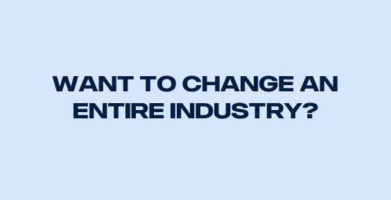 Want to change an entire industry?